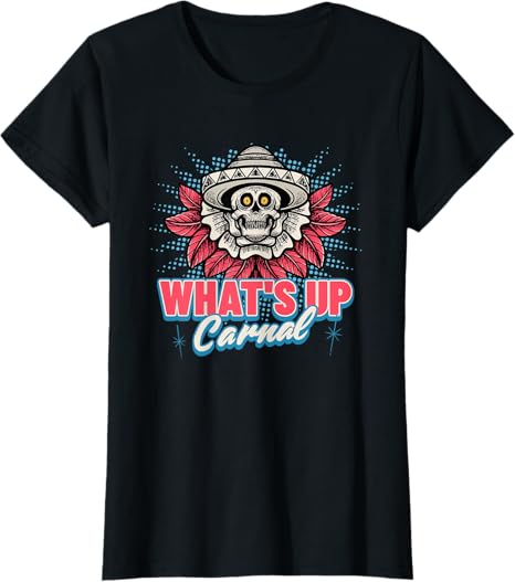 Funny Mexican Skull Chicano T-Shirt for Men & Women – What's Up Carnal Design