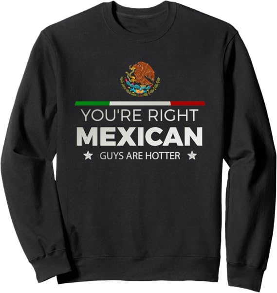 You're Right: Mexican Guys Are Hotter - Hombre Chicano Sweatshirt