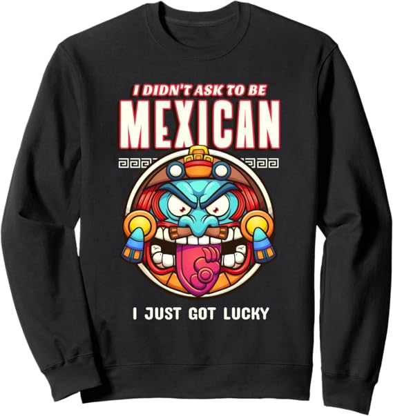 Funny Chicano Sweatshirt - 'I Didn't Ask to Be Mexican, I Just Got Lucky' Design