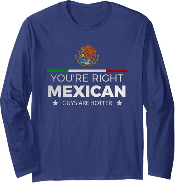 You're Right Mexican Guys Are Hotter Hombre Chicano Long Sleeve T-Shirt - Stylish & Comfortable