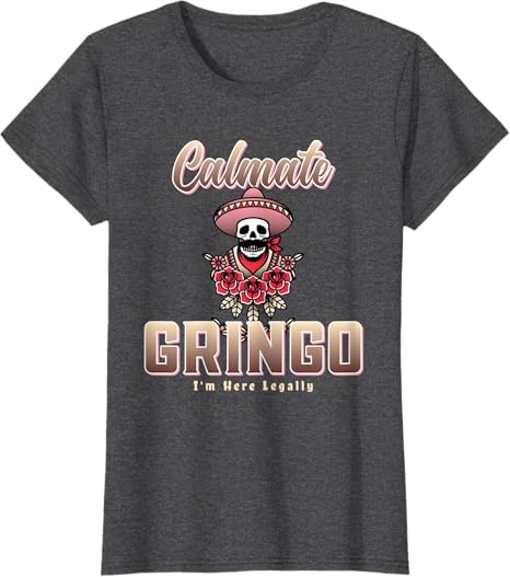 Calmate Gringo I'm Here Legally Funny Mexican Chicano Women T-Shirt – Humorous Latino Apparel