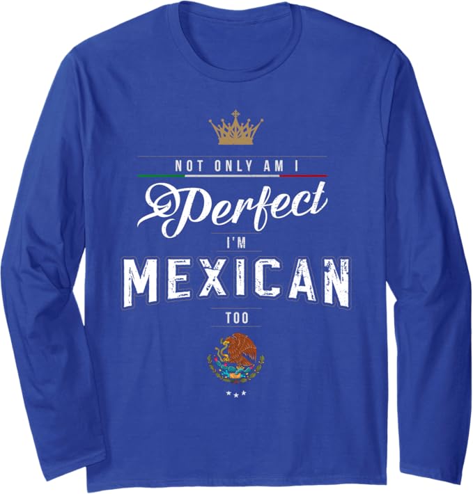 Not Only Am I Perfect, I'm Mexican Too – Chicano Hombre Mujer Long Sleeve T-Shirt