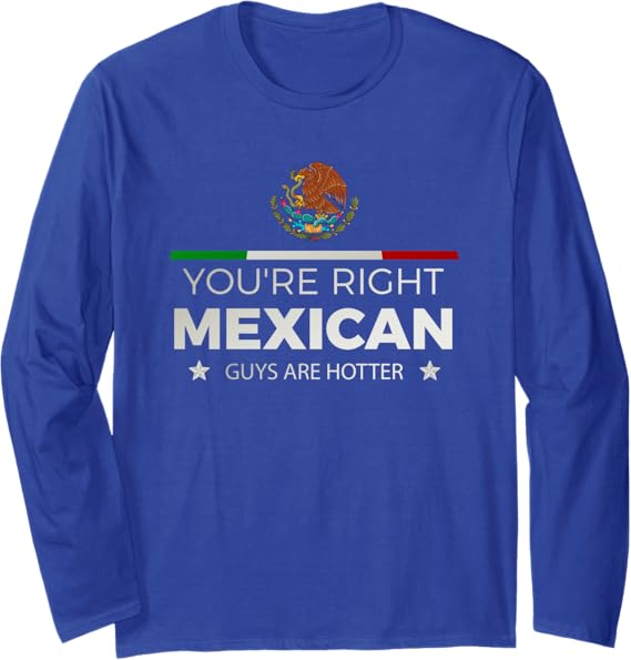 You're Right Mexican Guys Are Hotter Hombre Chicano Long Sleeve T-Shirt - Stylish & Comfortable