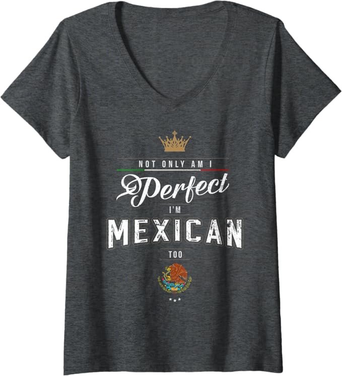 Womens "Not Only Am I Perfect, I'm Mexican Too" Chicano Hombre Mujer V-Neck T-Shirt