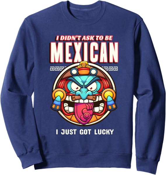 Funny Chicano Sweatshirt - 'I Didn't Ask to Be Mexican, I Just Got Lucky' Design