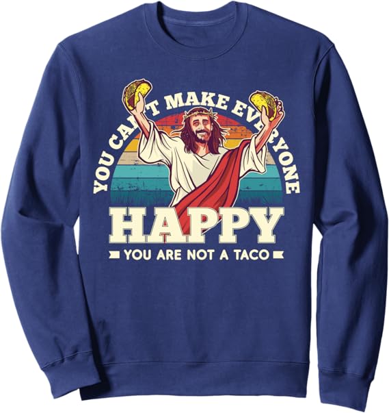 Funny Mexican Taco Sweatshirt - You Can't Make Everyone Happy, You're Not A Taco