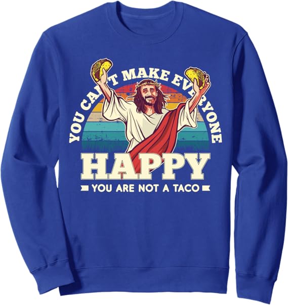 Funny Mexican Taco Sweatshirt - You Can't Make Everyone Happy, You're Not A Taco