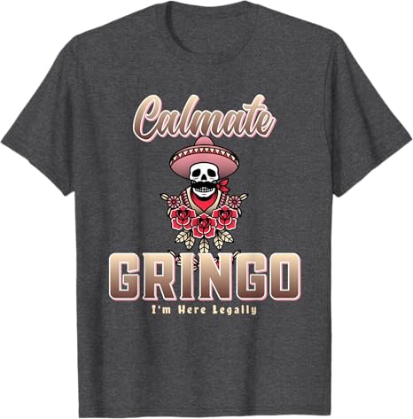 Calmate Gringo I'm Here Legally Funny Mexican Chicano Men T-Shirt – Humorous Latino Apparel