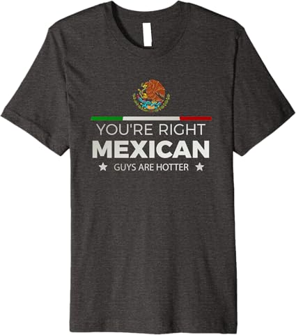 You're Right – Mexican Guys Are Hotter | Hombre Chicano Premium Men T-Shirt