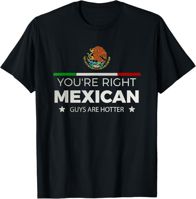 You're Right Mexican Guys Are Hotter Men T-Shirt – Hombre Chicano Shirt