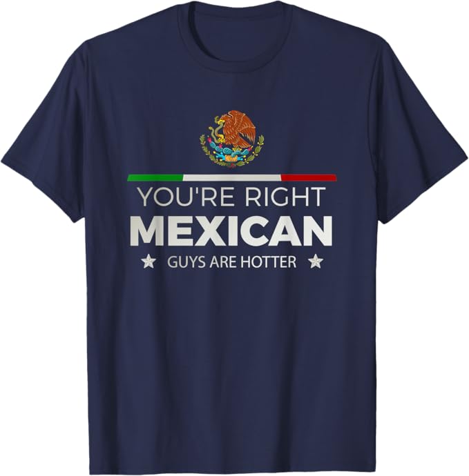 You're Right Mexican Guys Are Hotter Men T-Shirt – Hombre Chicano Shirt