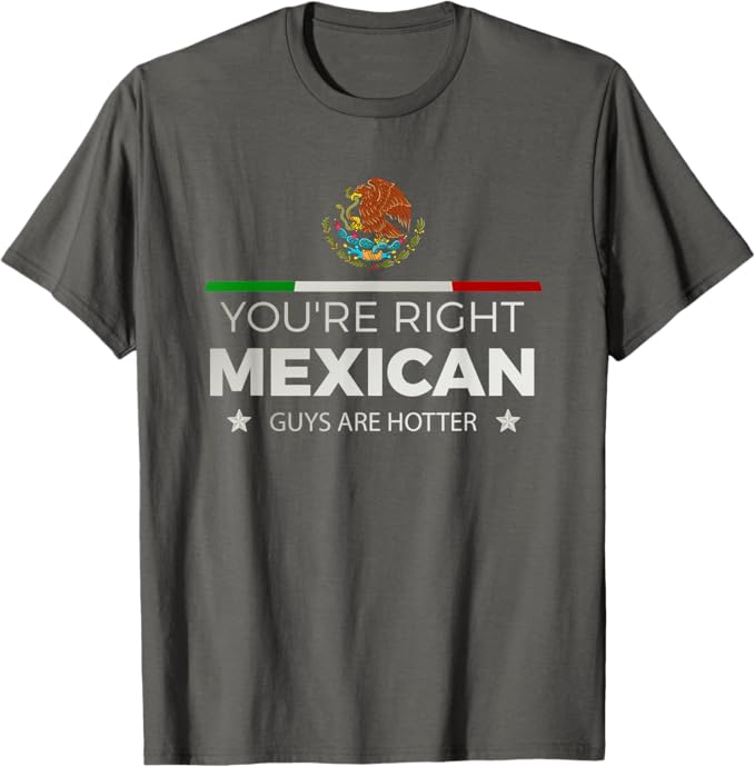 You're Right Mexican Guys Are Hotter Men T-Shirt – Hombre Chicano Shirt