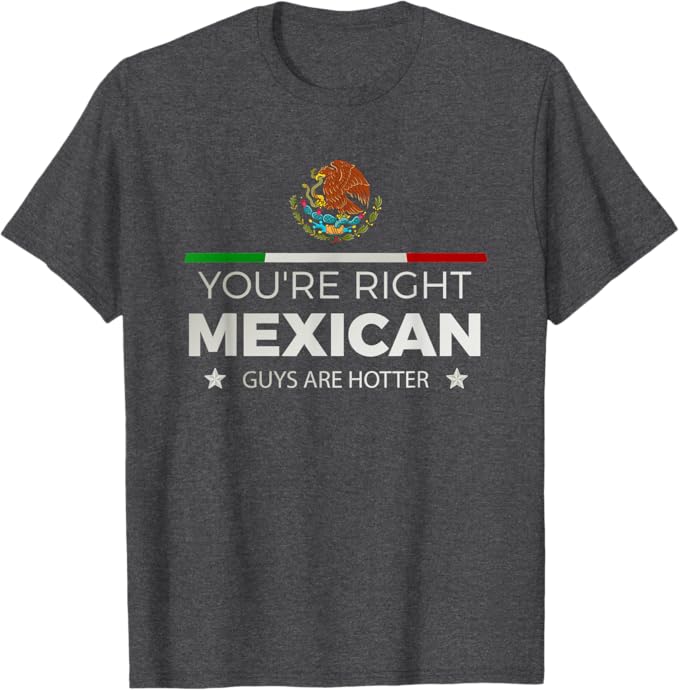You're Right Mexican Guys Are Hotter Men T-Shirt – Hombre Chicano Shirt