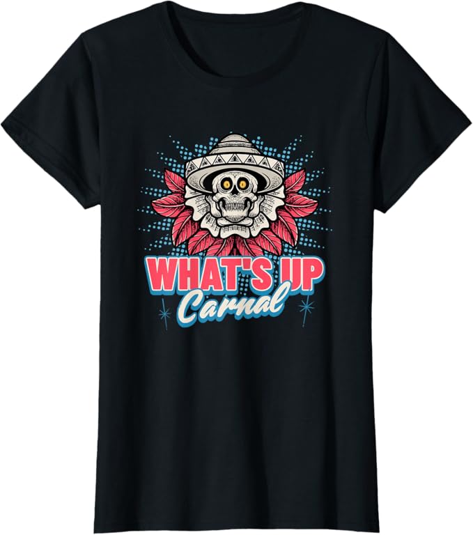 What's Up Carnal - Funny Mexican Skull Chicano T-Shirt for Women