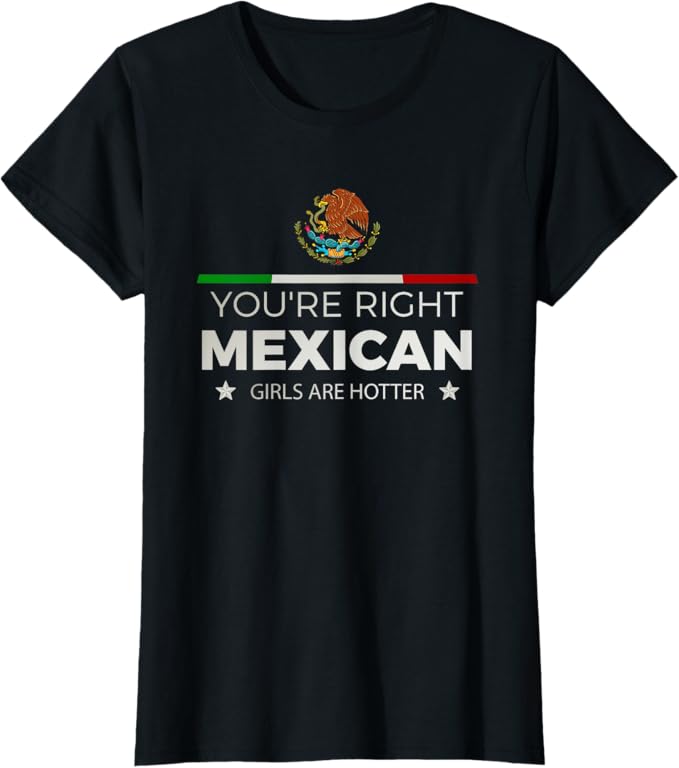 You're Right Mexican Girls Are Hotter - Mujeres Latinas Women T-Shirt