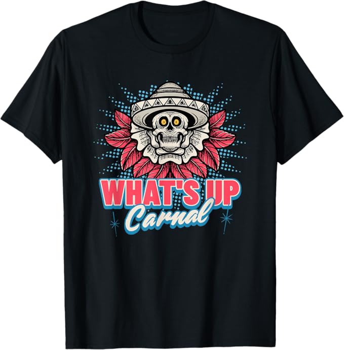What's Up Carnal - Funny Mexican Skull Chicano T-Shirt for Men