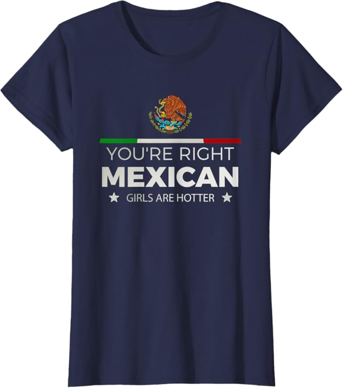 You're Right Mexican Girls Are Hotter - Mujeres Latinas Women T-Shirt