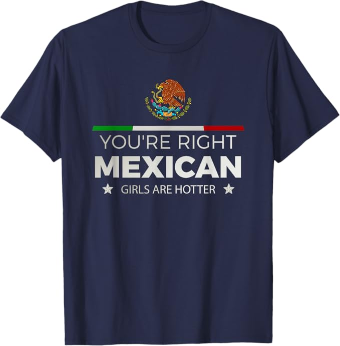 You're Right Mexican Girls Are Hotter - Mujeres Latinas Men T-Shirt