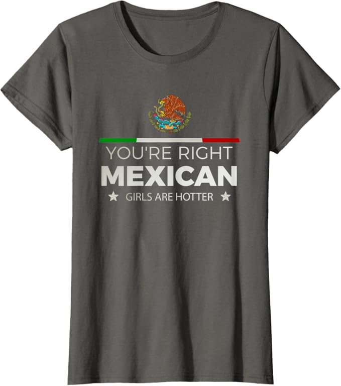 You're Right Mexican Girls Are Hotter - Mujeres Latinas Women T-Shirt