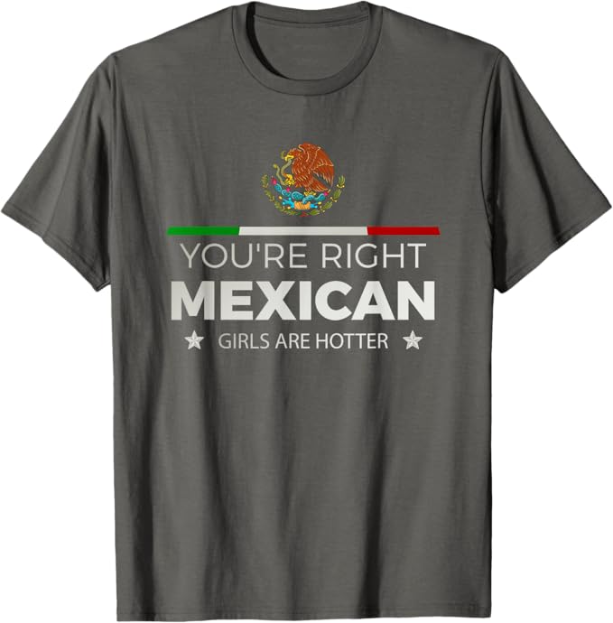 You're Right Mexican Girls Are Hotter - Mujeres Latinas Men T-Shirt