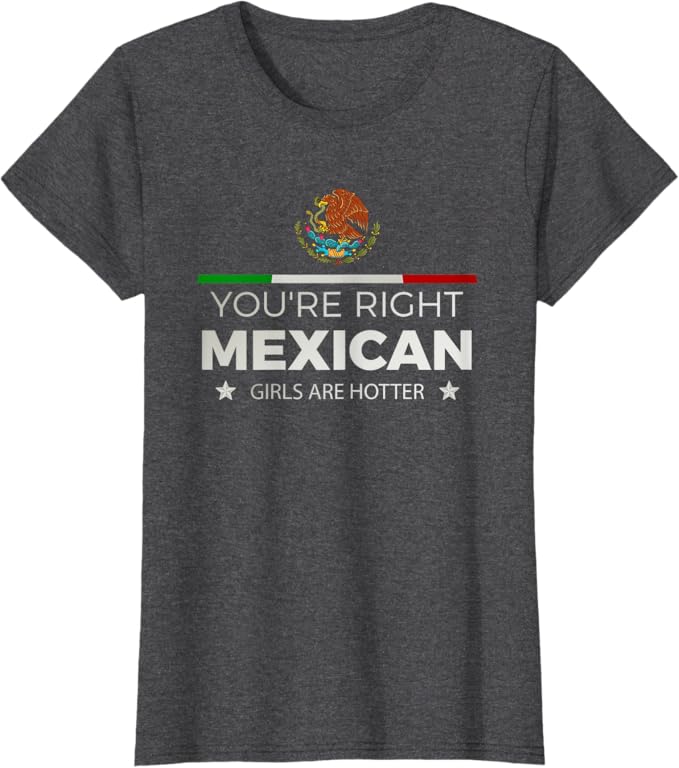 You're Right Mexican Girls Are Hotter - Mujeres Latinas Women T-Shirt