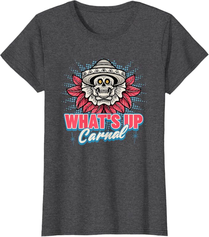 What's Up Carnal - Funny Mexican Skull Chicano T-Shirt for Women
