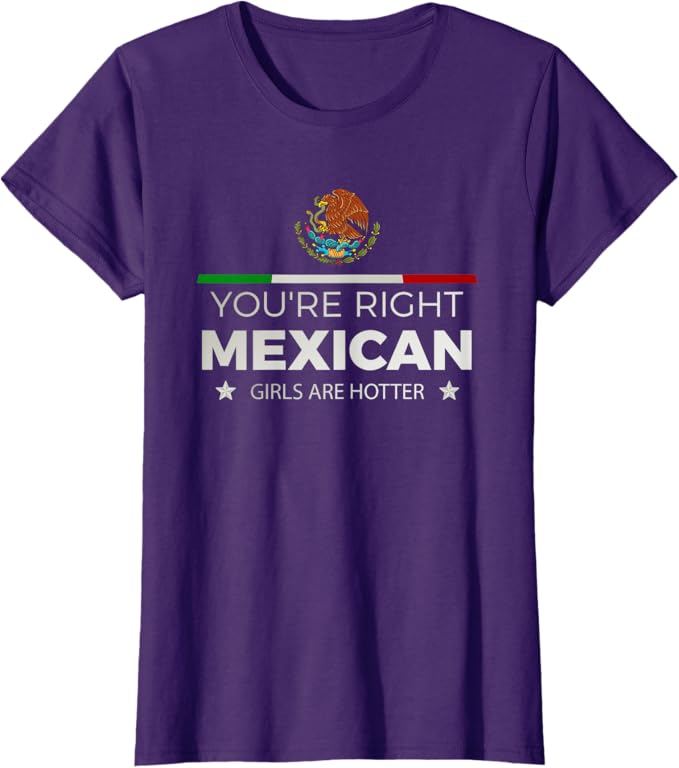 You're Right Mexican Girls Are Hotter - Mujeres Latinas Women T-Shirt