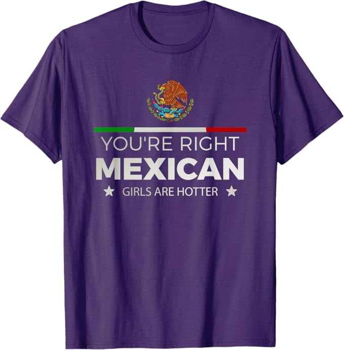 You're Right Mexican Girls Are Hotter - Mujeres Latinas Men T-Shirt