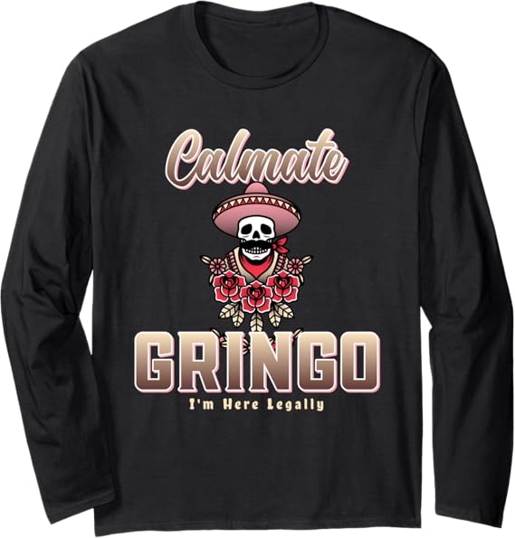 Calmate Gringo I'm Here Legally T-Shirt – Funny Mexican Chicano Long Sleeve Shirt for Men & Women