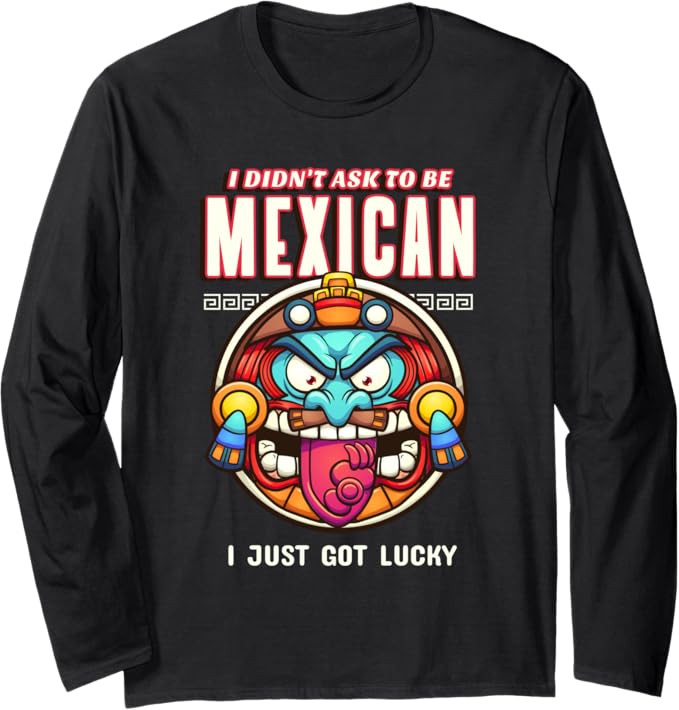 Funny Chicano Long Sleeve T-Shirt - 'I Didn't Ask To Be Mexican, I Just Got Lucky' Design