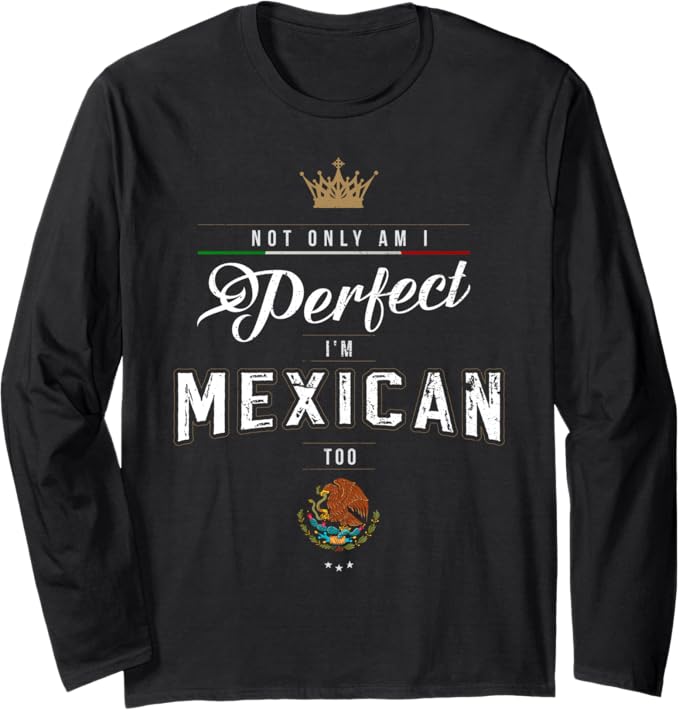 Not Only Am I Perfect, I'm Mexican Too – Chicano Hombre Mujer Long Sleeve T-Shirt
