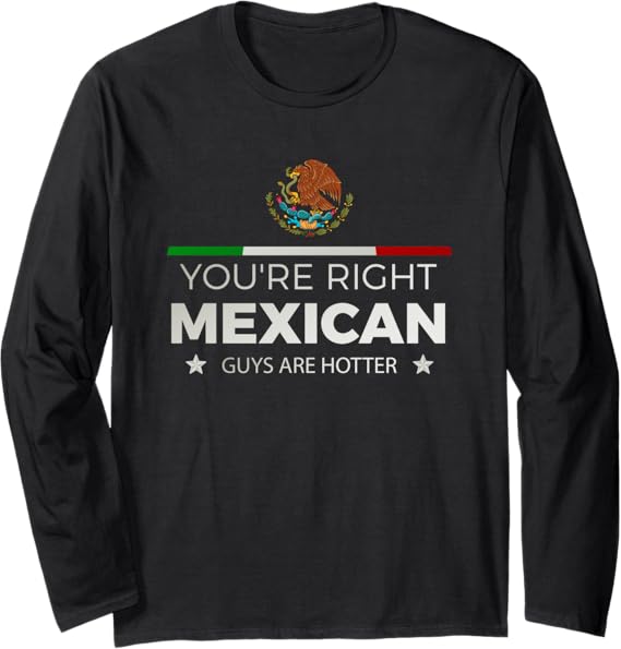 You're Right Mexican Guys Are Hotter Hombre Chicano Long Sleeve T-Shirt - Stylish & Comfortable