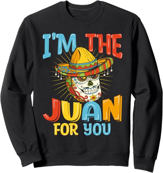 Cinco de Mayo Party Sweatshirt - I'm The Juan For You Mexican Themed Apparel