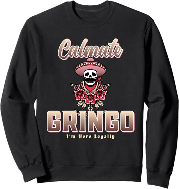 Calmate Gringo I'm Here Legally Funny Mexican Chicano Sweatshirt - Humorous Latino Apparel