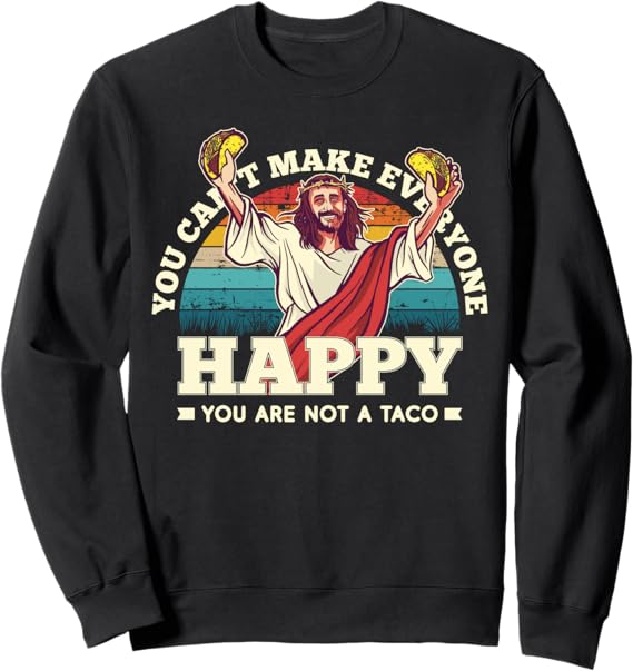 Funny Mexican Taco Sweatshirt - You Can't Make Everyone Happy, You're Not A Taco
