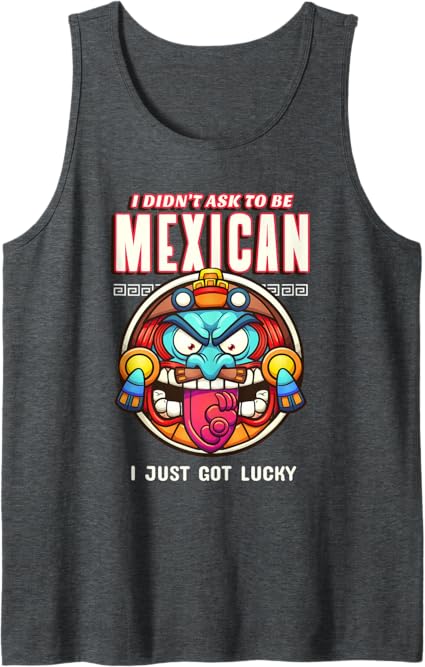 Funny Chicano Tank Top - 'I Didn’t Ask To Be Mexican, I Just Got Lucky' T-Shirt for Men & Women