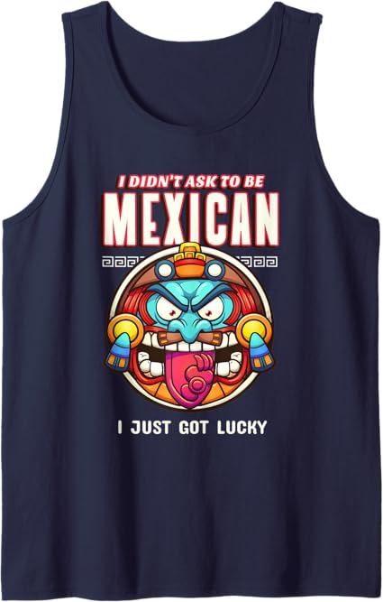 Funny Chicano Tank Top - 'I Didn’t Ask To Be Mexican, I Just Got Lucky' T-Shirt for Men & Women