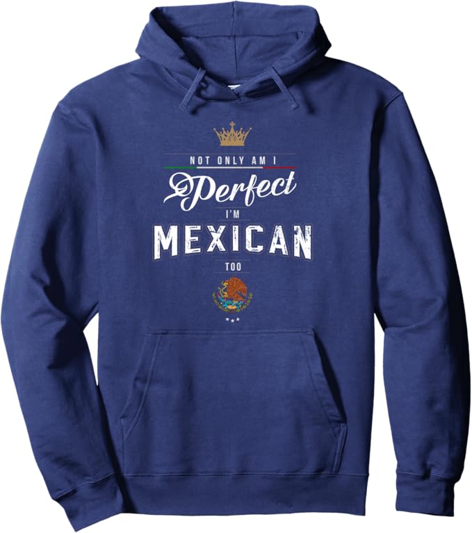 Not Only Am I Perfect, I'm Mexican Too Pullover Hoodie - Chicano Hombre Mujer Design