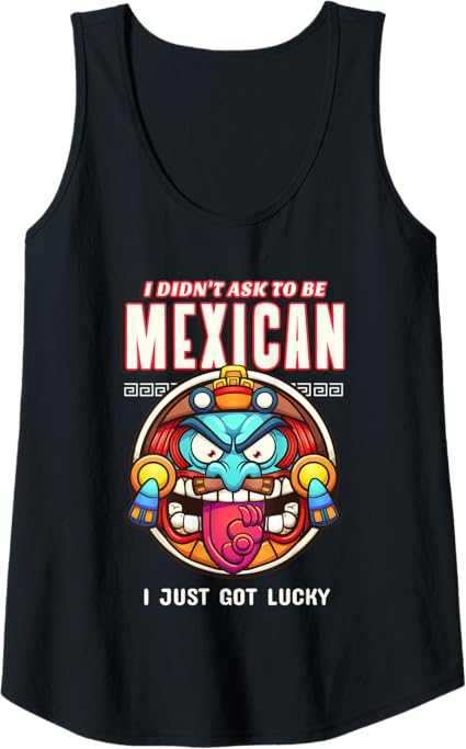 Funny Chicano Tank Top - 'I Didn’t Ask To Be Mexican, I Just Got Lucky' T-Shirt for Men & Women