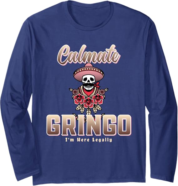 Calmate Gringo I'm Here Legally T-Shirt – Funny Mexican Chicano Long Sleeve Shirt for Men & Women