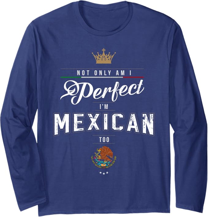 Not Only Am I Perfect, I'm Mexican Too – Chicano Hombre Mujer Long Sleeve T-Shirt