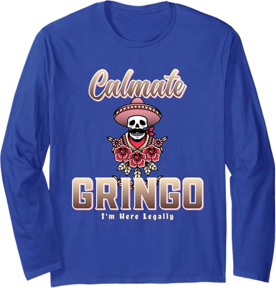 Calmate Gringo I'm Here Legally T-Shirt – Funny Mexican Chicano Long Sleeve Shirt for Men & Women