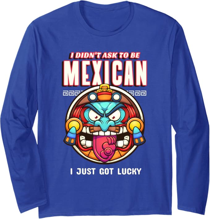 Funny Chicano Long Sleeve T-Shirt - 'I Didn't Ask To Be Mexican, I Just Got Lucky' Design