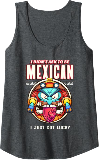 Funny Chicano Tank Top - 'I Didn’t Ask To Be Mexican, I Just Got Lucky' T-Shirt for Men & Women