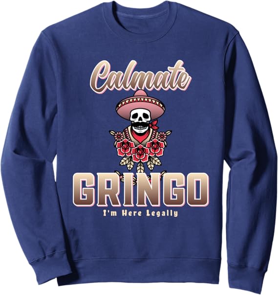 Calmate Gringo I'm Here Legally Funny Mexican Chicano Sweatshirt - Humorous Latino Apparel