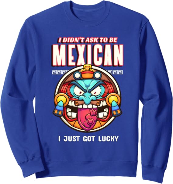 Funny Chicano Sweatshirt - 'I Didn't Ask to Be Mexican, I Just Got Lucky' Design