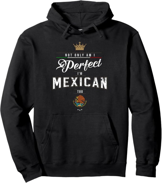 Not Only Am I Perfect, I'm Mexican Too Pullover Hoodie - Chicano Hombre Mujer Design